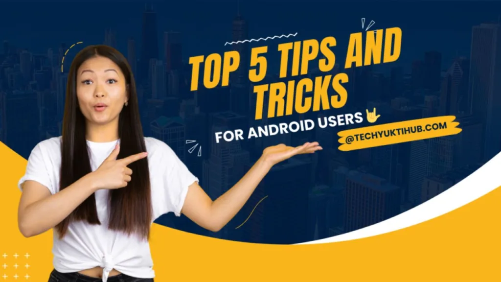 Top 5 tips and tricks for Android users